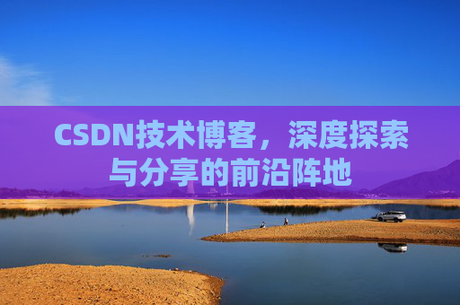 CSDN技术博客，深度探索与分享的前沿阵地